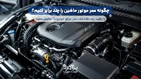 چگونه عمر موتور ماشین را چند برابر کنیم؟